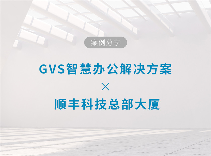 GVS智慧办公解决方案的顺丰创智天地大厦 GVS智慧办公解决方案的顺丰创智天地大厦